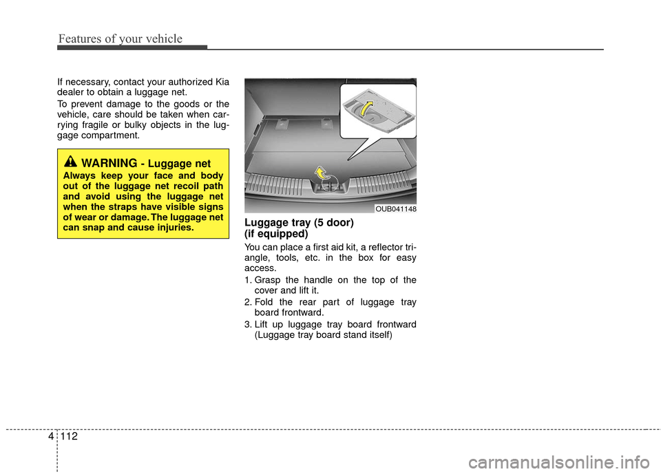 KIA Rio 2016 3.G Owners Manual Features of your vehicle
112
4
If necessary, contact your authorized Kia
dealer to obtain a luggage net.
To prevent damage to the goods or the
vehicle, care should be taken when car-
rying fragile or KIA Rio 2016 3.G Owners Manual Features of your vehicle
112
4
If necessary, contact your authorized Kia
dealer to obtain a luggage net.
To prevent damage to the goods or the
vehicle, care should be taken when car-
rying fragile or