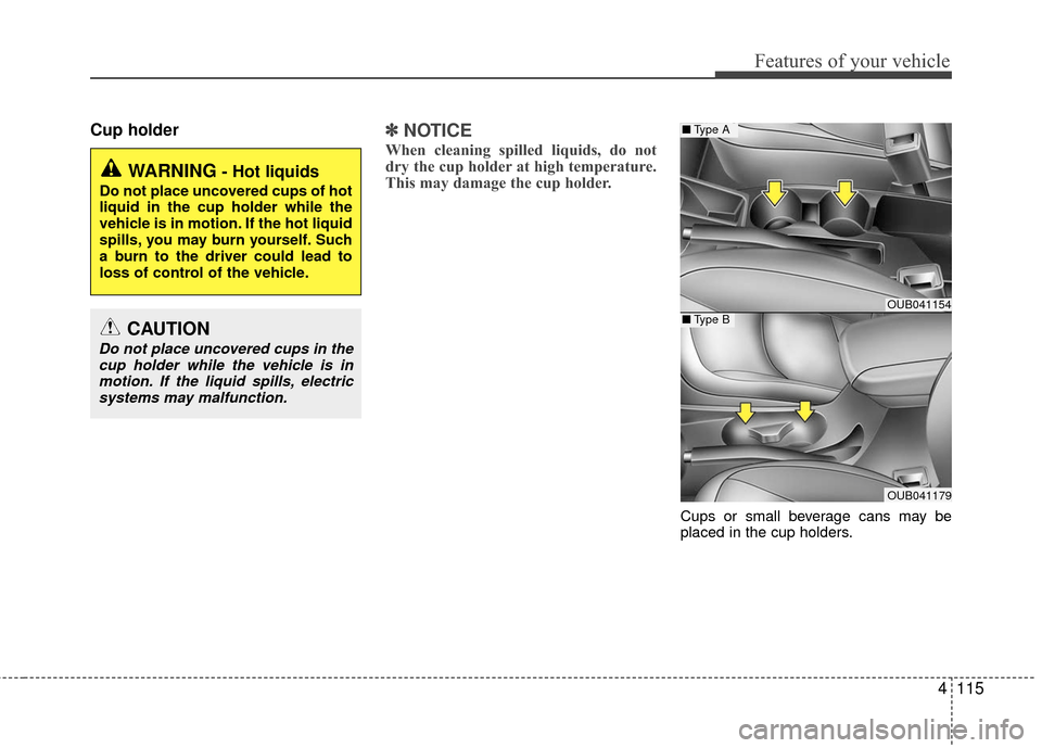 KIA Rio 2016 3.G Owners Manual 4115
Features of your vehicle
Cup holder✽
✽NOTICE
When cleaning spilled liquids, do not
dry the cup holder at high temperature.
This may damage the cup holder.
Cups or small beverage cans may be
p KIA Rio 2016 3.G Owners Manual 4115
Features of your vehicle
Cup holder✽
✽NOTICE
When cleaning spilled liquids, do not
dry the cup holder at high temperature.
This may damage the cup holder.
Cups or small beverage cans may be
p