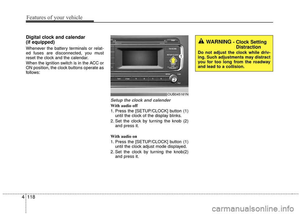 KIA Rio 2016 3.G Owners Manual Features of your vehicle
118
4
Digital clock and calendar
(if equipped)
Whenever the battery terminals or relat-
ed fuses are disconnected, you must
reset the clock and the calendar.
When the ignition