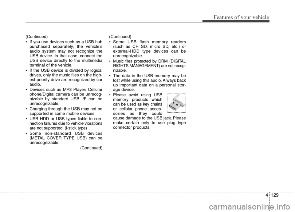 KIA Rio 2016 3.G Owners Manual Features of your vehicle
4129
(Continued)
If you use devices such as a USB hubpurchased separately, the vehicle’s
audio system may not recognize the
USB device. In that case, connect the
USB device KIA Rio 2016 3.G Owners Manual Features of your vehicle
4129
(Continued)
If you use devices such as a USB hubpurchased separately, the vehicle’s
audio system may not recognize the
USB device. In that case, connect the
USB device