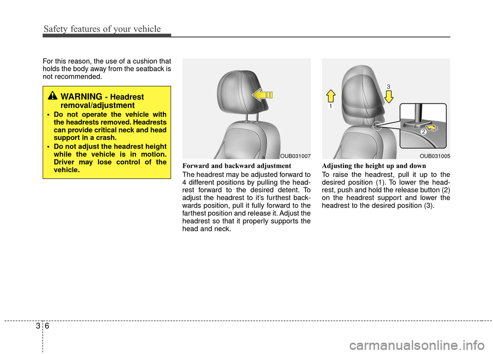 KIA Rio 2016 3.G Owners Guide Safety features of your vehicle
63
For this reason, the use of a cushion that
holds the body away from the seatback is
not recommended.Forward and backward adjustment
The headrest may be adjusted for KIA Rio 2016 3.G Owners Guide Safety features of your vehicle
63
For this reason, the use of a cushion that
holds the body away from the seatback is
not recommended.Forward and backward adjustment
The headrest may be adjusted for