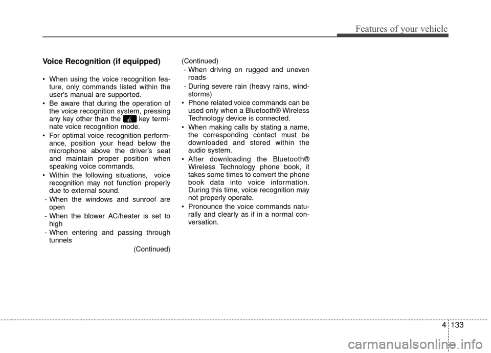 KIA Rio 2016 3.G Owners Manual Features of your vehicle
4133
Voice Recognition (if equipped)
When using the voice recognition fea-
ture, only commands listed within the
users manual are supported.
Be aware that during the opera KIA Rio 2016 3.G Owners Manual Features of your vehicle
4133
Voice Recognition (if equipped)
When using the voice recognition fea-
ture, only commands listed within the
users manual are supported.
Be aware that during the opera