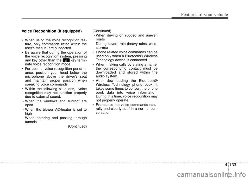 KIA Rio 2016 3.G User Guide Features of your vehicle
4133
Voice Recognition (if equipped) 
 When using the voice recognition fea-
ture, only commands listed within the
users manual are supported.
 Be aware that during the opera