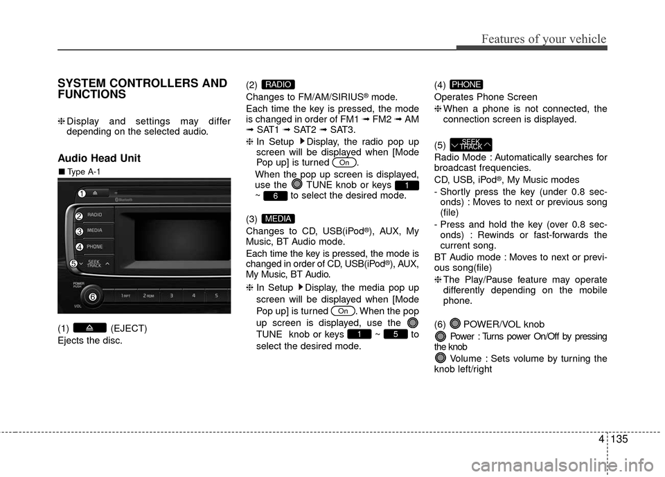 KIA Rio 2016 3.G Owners Manual Features of your vehicle
4135
SYSTEM CONTROLLERS AND
FUNCTIONS
❈Display and settings may differ
depending on the selected audio.
Audio Head Unit
(1) (EJECT)
Ejects the disc. (2)
Changes to FM/AM/SI KIA Rio 2016 3.G Owners Manual Features of your vehicle
4135
SYSTEM CONTROLLERS AND
FUNCTIONS
❈Display and settings may differ
depending on the selected audio.
Audio Head Unit
(1) (EJECT)
Ejects the disc. (2)
Changes to FM/AM/SI