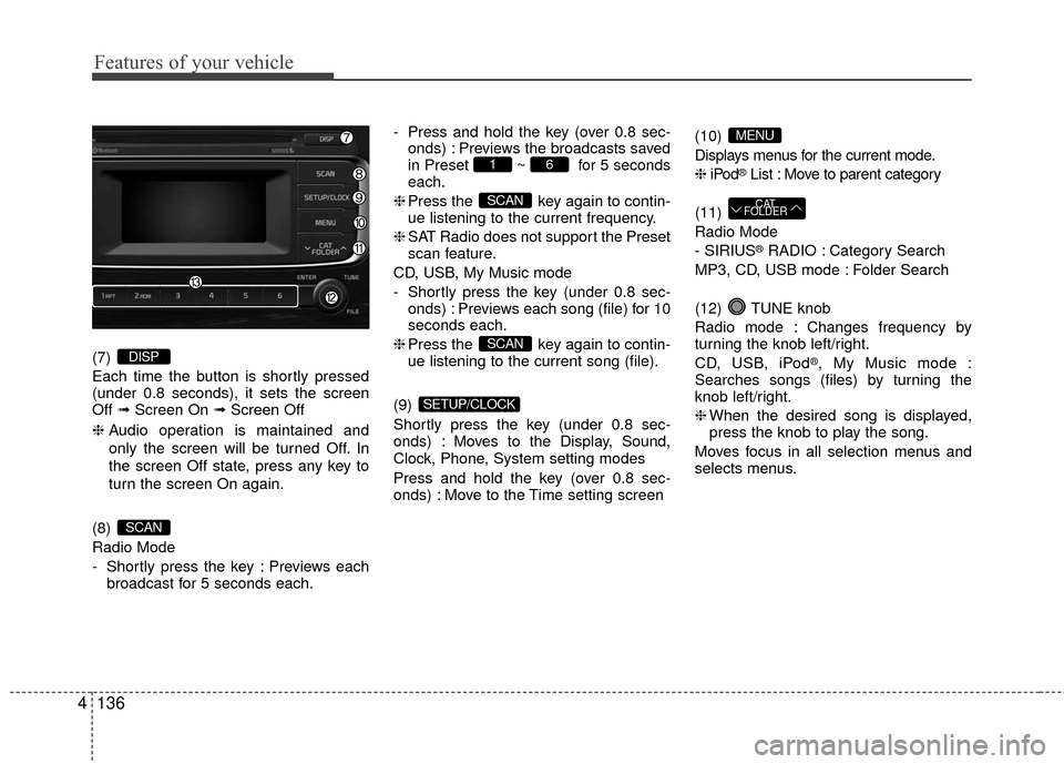 KIA Rio 2016 3.G Owners Manual Features of your vehicle
136
4
(7)
Each time the button is shortly pressed
(under 0.8 seconds), it sets the screen
Off ➟Screen On ➟ Screen Off
❈ Audio operation is maintained and
only the scre KIA Rio 2016 3.G Owners Manual Features of your vehicle
136
4
(7)
Each time the button is shortly pressed
(under 0.8 seconds), it sets the screen
Off ➟Screen On ➟ Screen Off
❈ Audio operation is maintained and
only the scre