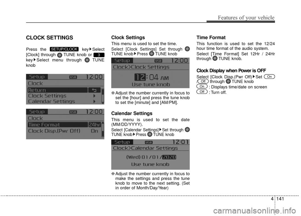 KIA Rio 2016 3.G Owners Manual Features of your vehicle
4141
CLOCK SETTINGS
Press the key Select
[Clock] through  TUNE knob or 
key Select menu through  TUNE
knob
Clock Settings
This menu is used to set the time.
Select [Clock Sett