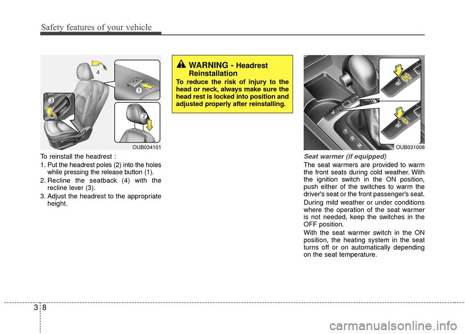 KIA Rio 2016 3.G Owners Guide Safety features of your vehicle
83
To reinstall the headrest :
1. Put the headrest poles (2) into the holeswhile pressing the release button (1).
2. Recline the seatback (4) with the recline lever (3) KIA Rio 2016 3.G Owners Guide Safety features of your vehicle
83
To reinstall the headrest :
1. Put the headrest poles (2) into the holeswhile pressing the release button (1).
2. Recline the seatback (4) with the recline lever (3)