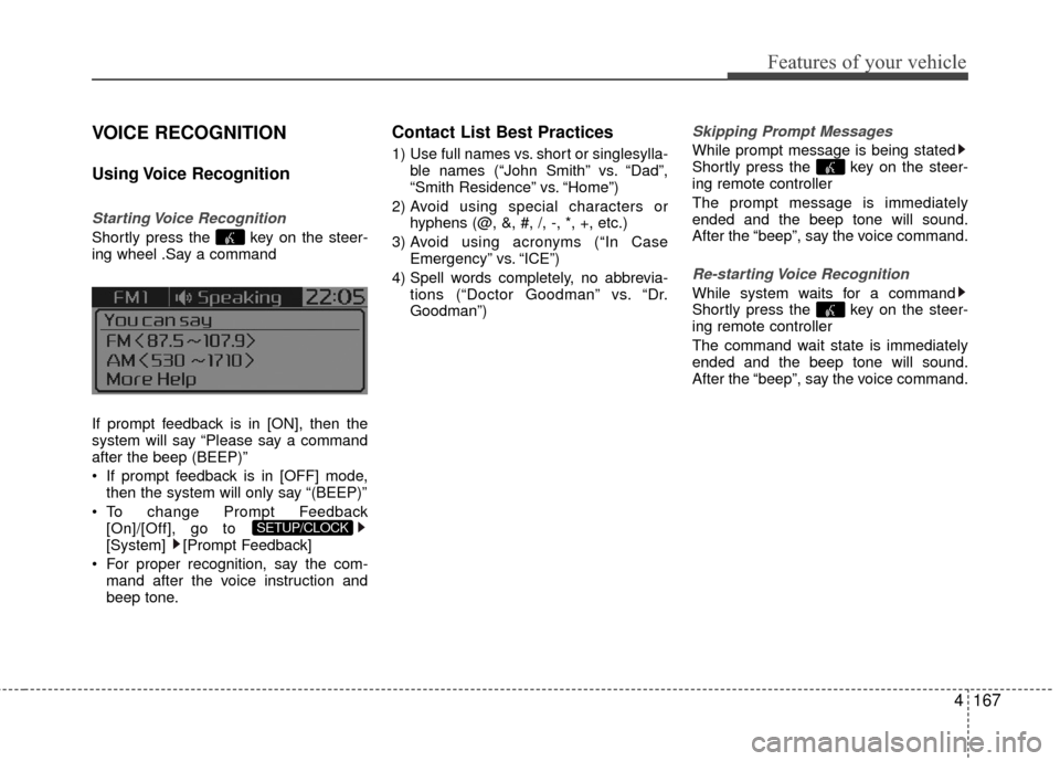 KIA Rio 2016 3.G Owners Manual Features of your vehicle
4167
VOICE RECOGNITION
Using Voice  Recognition
Starting Voice  Recognition
Shortly press the  key on the steer-
ing wheel .Say a command
If prompt feedback is in [ON], then t
