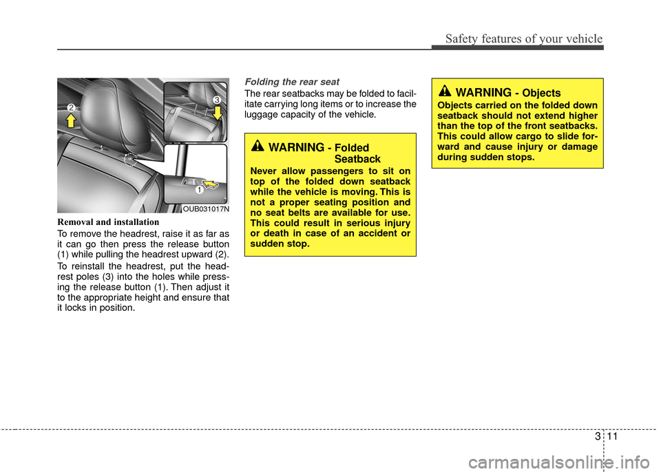 KIA Rio 2016 3.G Owners Guide 311
Safety features of your vehicle
Removal and installation
To remove the headrest, raise it as far as
it can go then press the release button
(1) while pulling the headrest upward (2).
To reinstall KIA Rio 2016 3.G Owners Guide 311
Safety features of your vehicle
Removal and installation
To remove the headrest, raise it as far as
it can go then press the release button
(1) while pulling the headrest upward (2).
To reinstall