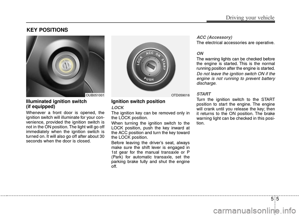 KIA Rio 2016 3.G Owners Manual 55
Driving your vehicle
Illuminated ignition switch 
(if equipped)
Whenever a front door is opened, the
ignition switch will illuminate for your con-
venience, provided the ignition switch is
not in t