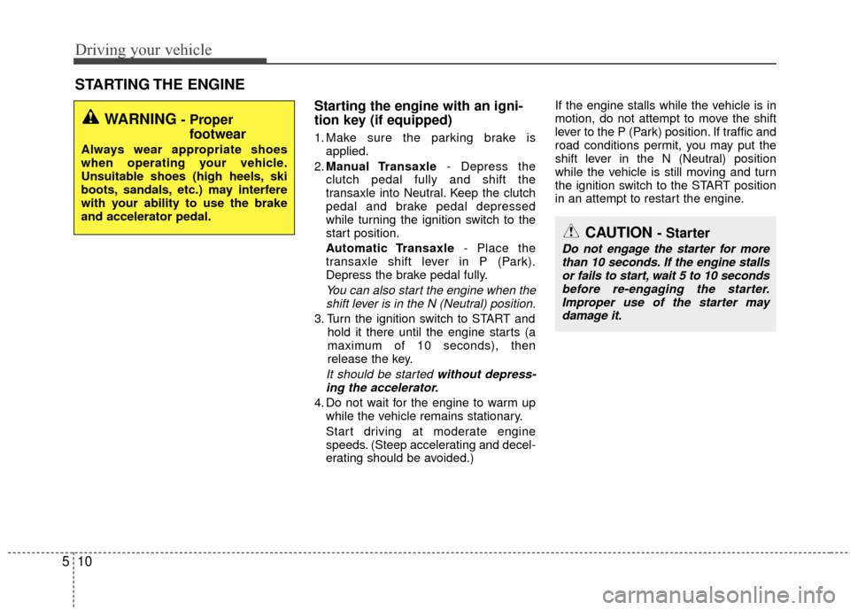KIA Rio 2016 3.G Owners Manual Driving your vehicle
10
5
Starting the engine with an igni-
tion key (if equipped) 
1. Make sure the parking brake is
applied.
2. Manual Transaxle - Depress the
clutch pedal fully and shift the
transa