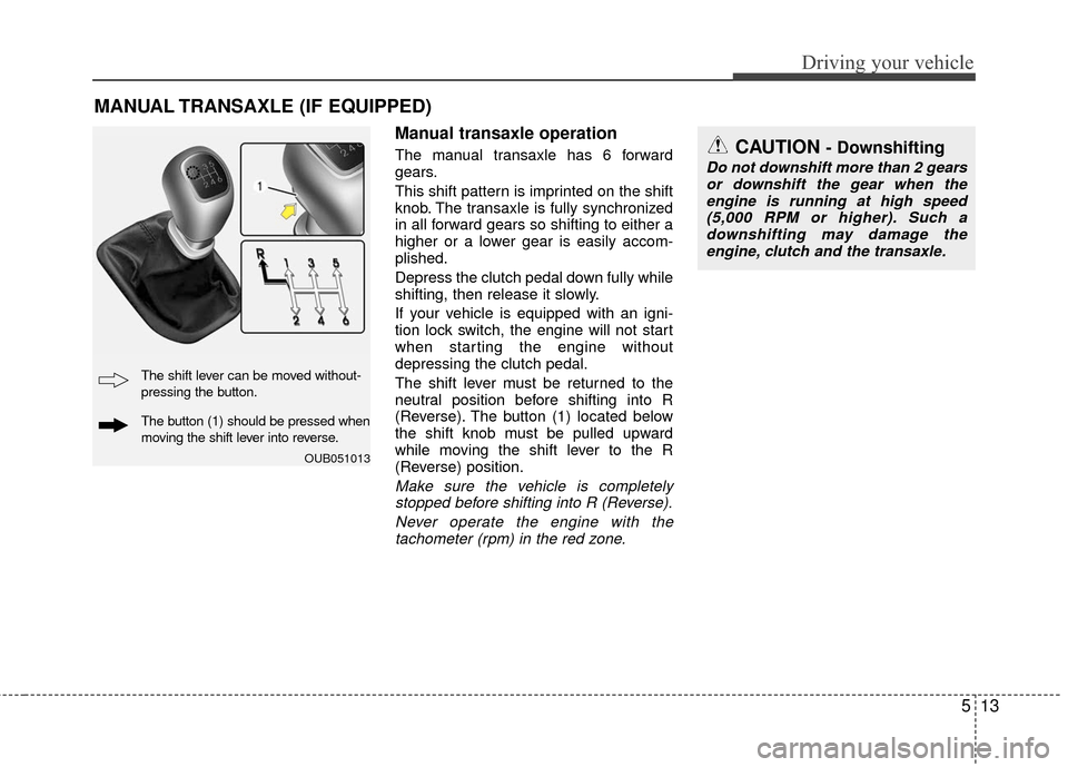 KIA Rio 2016 3.G Owners Manual 513
Driving your vehicle
Manual transaxle operation
The manual transaxle has 6 forward
gears.
This shift pattern is imprinted on the shift
knob. The transaxle is fully synchronized
in all forward gear KIA Rio 2016 3.G Owners Manual 513
Driving your vehicle
Manual transaxle operation
The manual transaxle has 6 forward
gears.
This shift pattern is imprinted on the shift
knob. The transaxle is fully synchronized
in all forward gear