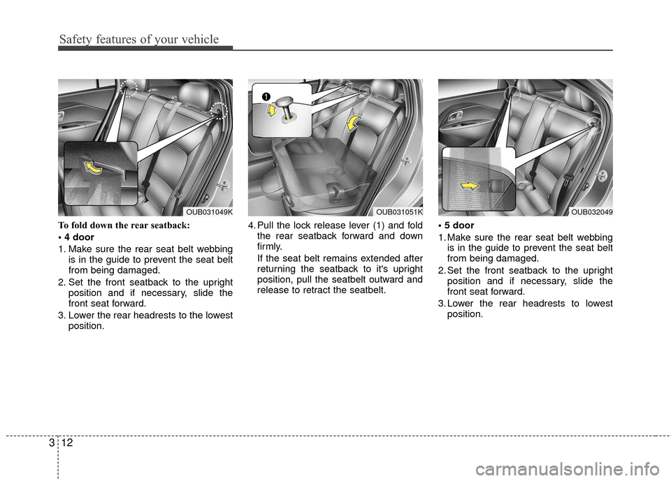 KIA Rio 2016 3.G Owners Manual Safety features of your vehicle
12
3
To fold down the rear seatback:

1. Make sure the rear seat belt webbing
is in the guide to prevent the seat belt
from being damaged.
2. Set the front seatback to 