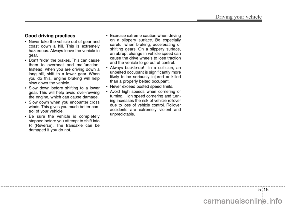 KIA Rio 2016 3.G Owners Guide 515
Driving your vehicle
Good driving practices
 Never take the vehicle out of gear andcoast down a hill. This is extremely
hazardous. Always leave the vehicle in
gear.
 Dont "ride" the brakes. This 