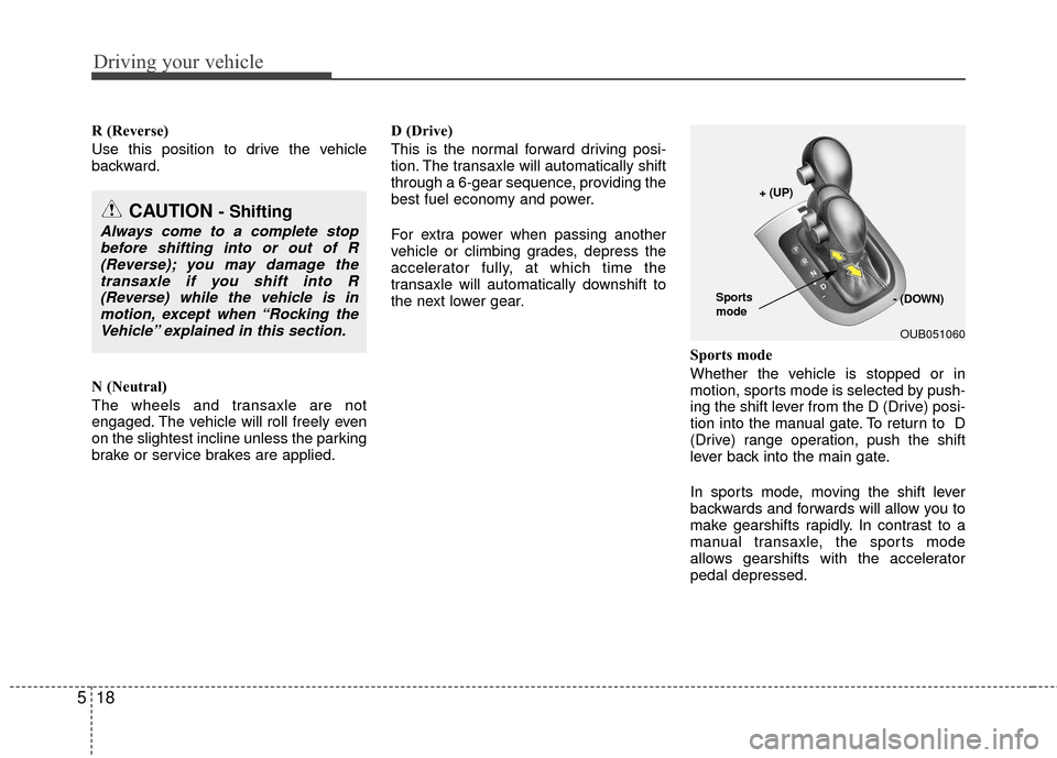 KIA Rio 2016 3.G Owners Manual Driving your vehicle
18
5
R (Reverse)
Use this position to drive the vehicle
backward.
N (Neutral)
The wheels and transaxle are not
engaged. The vehicle will roll freely even
on the slightest incline 