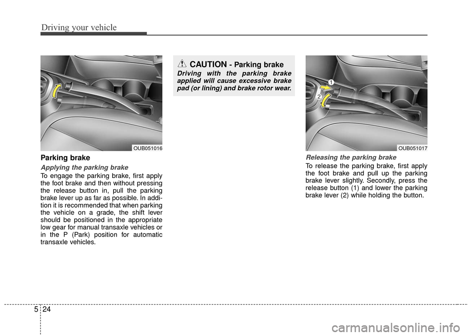 KIA Rio 2016 3.G Owners Manual Driving your vehicle
24
5
Parking brake
Applying the parking brake
To engage the parking brake, first apply
the foot brake and then without pressing
the release button in, pull the parking
brake lever KIA Rio 2016 3.G Owners Manual Driving your vehicle
24
5
Parking brake
Applying the parking brake
To engage the parking brake, first apply
the foot brake and then without pressing
the release button in, pull the parking
brake lever
