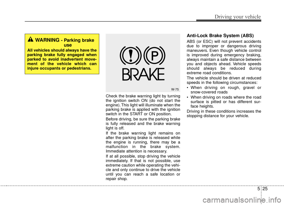 KIA Rio 2016 3.G Owners Manual 525
Driving your vehicle
Check the brake warning light by turning
the ignition switch ON (do not start the
engine). This light will illuminate when the
parking brake is applied with the ignition
switc KIA Rio 2016 3.G Owners Manual 525
Driving your vehicle
Check the brake warning light by turning
the ignition switch ON (do not start the
engine). This light will illuminate when the
parking brake is applied with the ignition
switc