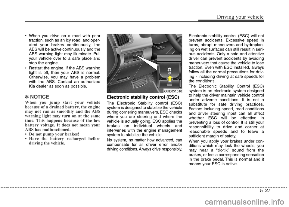 KIA Rio 2016 3.G Owners Manual 527
Driving your vehicle
When you drive on a road with poortraction, such as an icy road, and oper-
ated your brakes continuously, the
ABS will be active continuously and the
ABS warning light may il KIA Rio 2016 3.G Owners Manual 527
Driving your vehicle
When you drive on a road with poortraction, such as an icy road, and oper-
ated your brakes continuously, the
ABS will be active continuously and the
ABS warning light may il