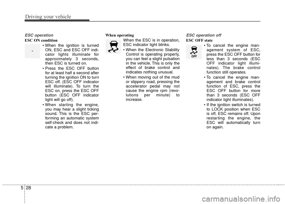 KIA Rio 2016 3.G Owners Manual Driving your vehicle
28
5
ESC operation
ESC ON condition
ON, ESC and ESC OFF indi-
cator lights illuminate for
approximately 3 seconds,
then ESC is turned on.
for at least half a second after
turning KIA Rio 2016 3.G Owners Manual Driving your vehicle
28
5
ESC operation
ESC ON condition
ON, ESC and ESC OFF indi-
cator lights illuminate for
approximately 3 seconds,
then ESC is turned on.
for at least half a second after
turning