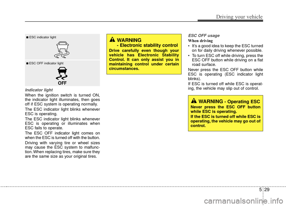 KIA Rio 2016 3.G Owners Manual 529
Driving your vehicle
Indicator light
When the ignition switch is turned ON,
the indicator light illuminates, then goes
off if ESC system is operating normally.
The ESC indicator light blinks whene