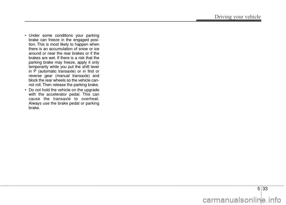 KIA Rio 2016 3.G Owners Manual 533
Driving your vehicle
Under some conditions your parkingbrake can freeze in the engaged posi-
tion. This is most likely to happen when
there is an accumulation of snow or ice
around or near the re KIA Rio 2016 3.G Owners Manual 533
Driving your vehicle
Under some conditions your parkingbrake can freeze in the engaged posi-
tion. This is most likely to happen when
there is an accumulation of snow or ice
around or near the re