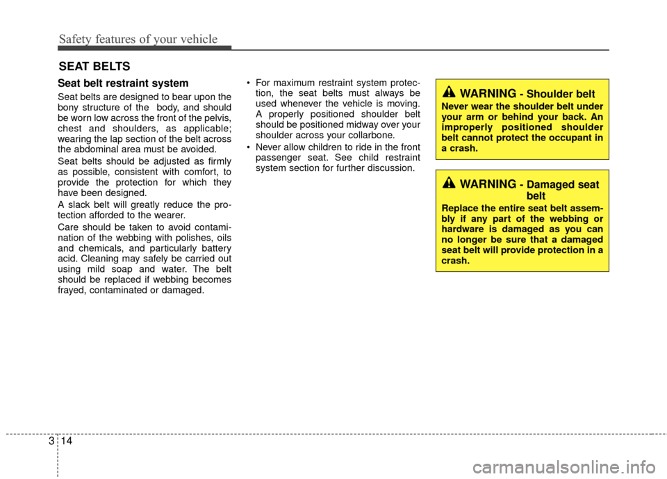 KIA Rio 2016 3.G Owners Manual Safety features of your vehicle
14
3
Seat belt restraint system
Seat belts are designed to bear upon the
bony structure of the  body, and should
be worn low across the front of the pelvis,
chest and s
