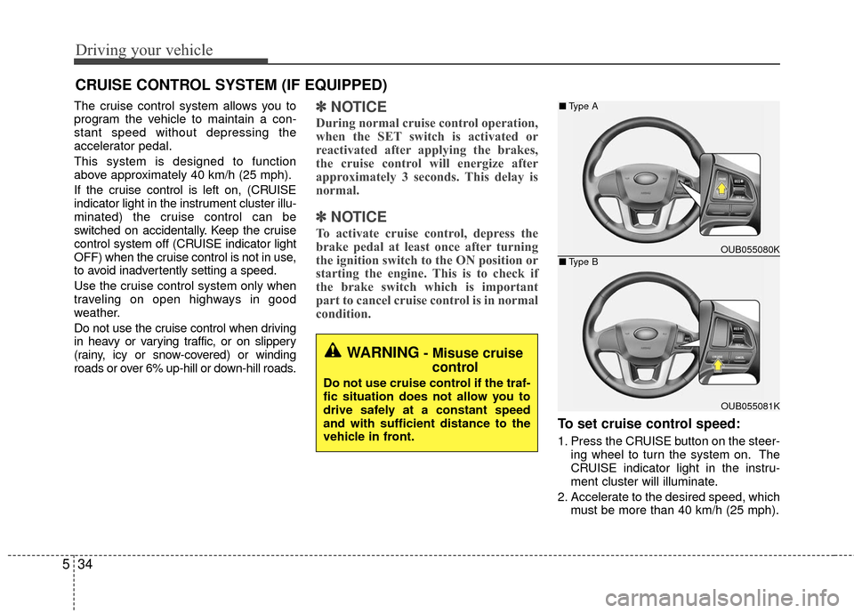 KIA Rio 2016 3.G Owners Manual Driving your vehicle
34
5
CRUISE CONTROL SYSTEM (IF EQUIPPED)
The cruise control system allows you to
program the vehicle to maintain a con-
stant speed without depressing the
accelerator pedal.
This 