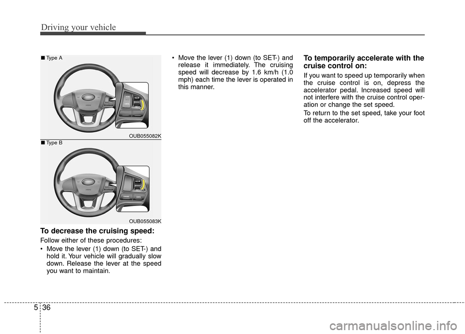 KIA Rio 2016 3.G Owners Manual Driving your vehicle
36
5
To decrease the cruising speed:
Follow either of these procedures:
 Move the lever (1) down (to SET-) and
hold it. Your vehicle will gradually slow
down. Release the lever at