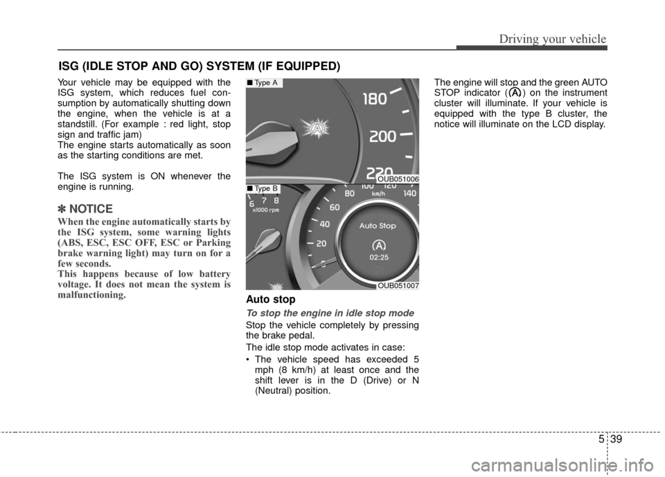 KIA Rio 2016 3.G Owners Manual 539
Driving your vehicle
Your vehicle may be equipped with the
ISG system, which reduces fuel con-
sumption by automatically shutting down
the engine, when the vehicle is at a
standstill. (For example