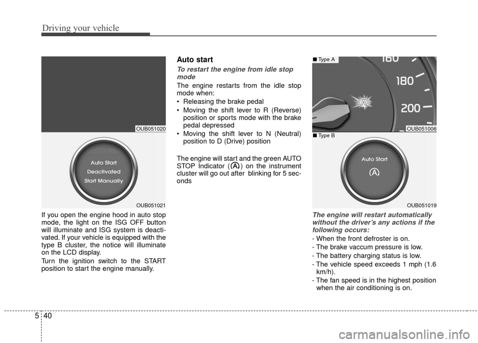 KIA Rio 2016 3.G Owners Manual Driving your vehicle
40
5
If you open the engine hood in auto stop
mode, the light on the ISG OFF button
will illuminate and ISG system is deacti-
vated. If your vehicle is equipped with the
type B cl