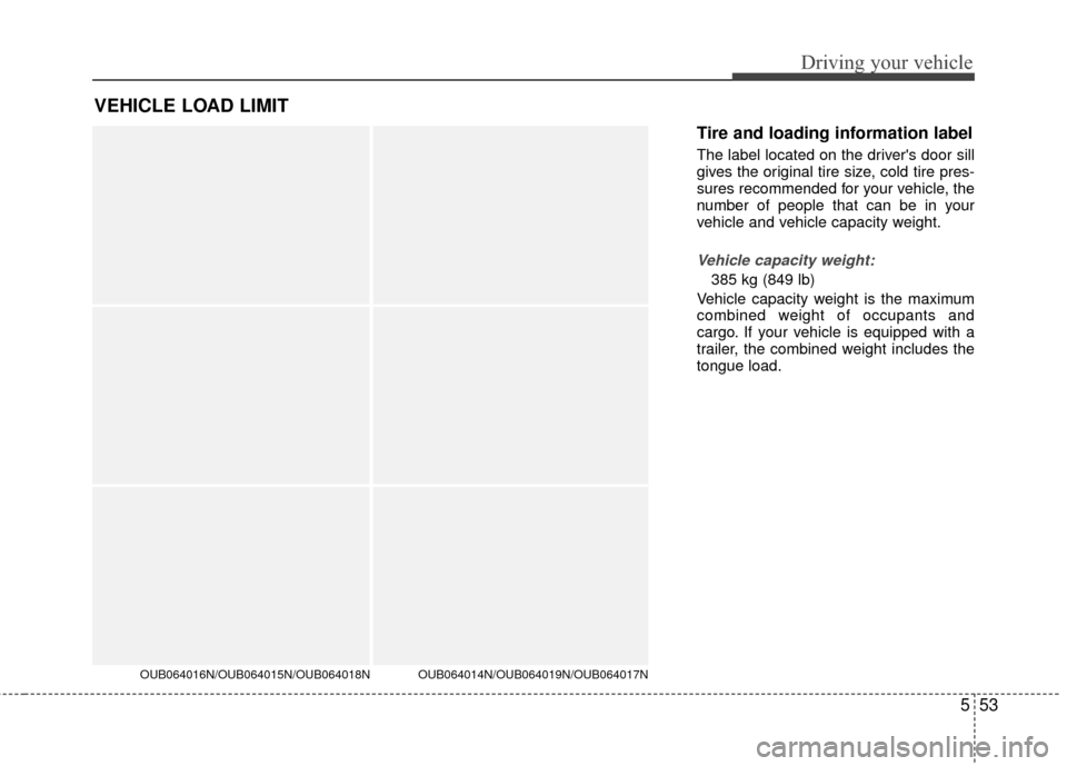 KIA Rio 2016 3.G Owners Manual 553
Driving your vehicle
Tire and loading information label
The label located on the drivers door sill
gives the original tire size, cold tire pres-
sures recommended for your vehicle, the
number of 