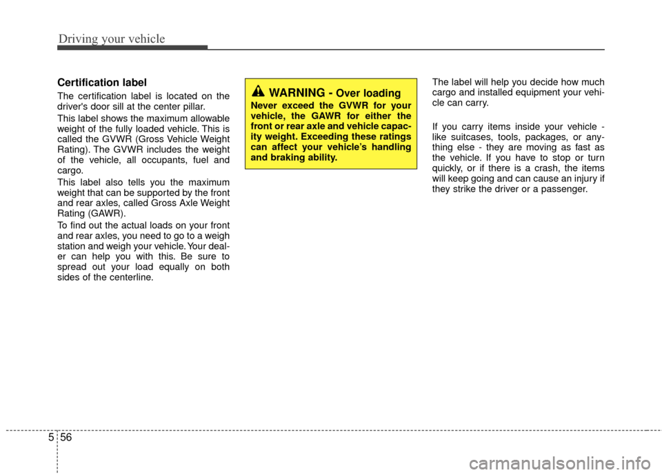 KIA Rio 2016 3.G Owners Manual Driving your vehicle
56
5
Certification label
The certification label is located on the
drivers door sill at the center pillar.
This label shows the maximum allowable
weight of the fully loaded vehic KIA Rio 2016 3.G Owners Manual Driving your vehicle
56
5
Certification label
The certification label is located on the
drivers door sill at the center pillar.
This label shows the maximum allowable
weight of the fully loaded vehic