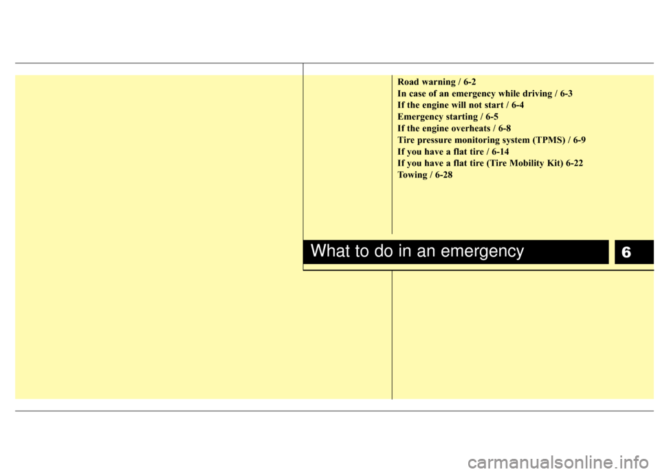 KIA Rio 2016 3.G Owners Manual 6
Road warning / 6-2
In case of an emergency while driving / 6-3
If the engine will not start / 6-4
Emergency starting / 6-5
If the engine overheats / 6-8
Tire pressure monitoring system (TPMS) / 6-9
