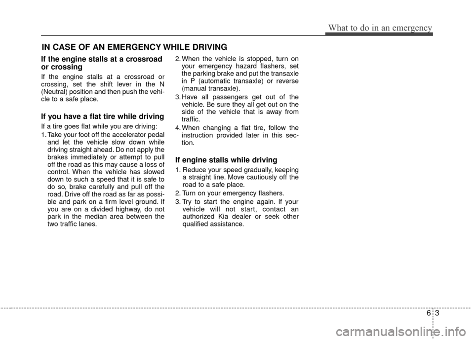 KIA Rio 2016 3.G Owners Manual 63
What to do in an emergency
IN CASE OF AN EMERGENCY WHILE DRIVING
If the engine stalls at a crossroad
or crossing
If the engine stalls at a crossroad or
crossing, set the shift lever in the N
(Neutr KIA Rio 2016 3.G Owners Manual 63
What to do in an emergency
IN CASE OF AN EMERGENCY WHILE DRIVING
If the engine stalls at a crossroad
or crossing
If the engine stalls at a crossroad or
crossing, set the shift lever in the N
(Neutr