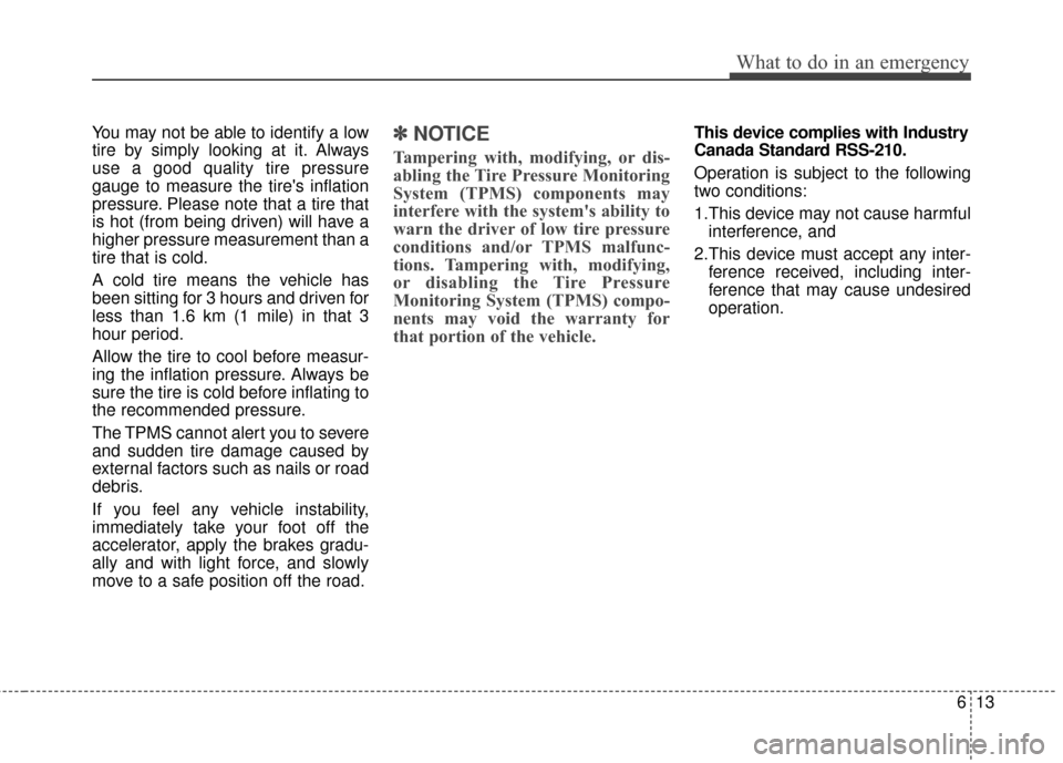 KIA Rio 2016 3.G Owners Manual 613
What to do in an emergency
You may not be able to identify a low
tire by simply looking at it. Always
use a good quality tire pressure
gauge to measure the tires inflation
pressure. Please note t KIA Rio 2016 3.G Owners Manual 613
What to do in an emergency
You may not be able to identify a low
tire by simply looking at it. Always
use a good quality tire pressure
gauge to measure the tires inflation
pressure. Please note t