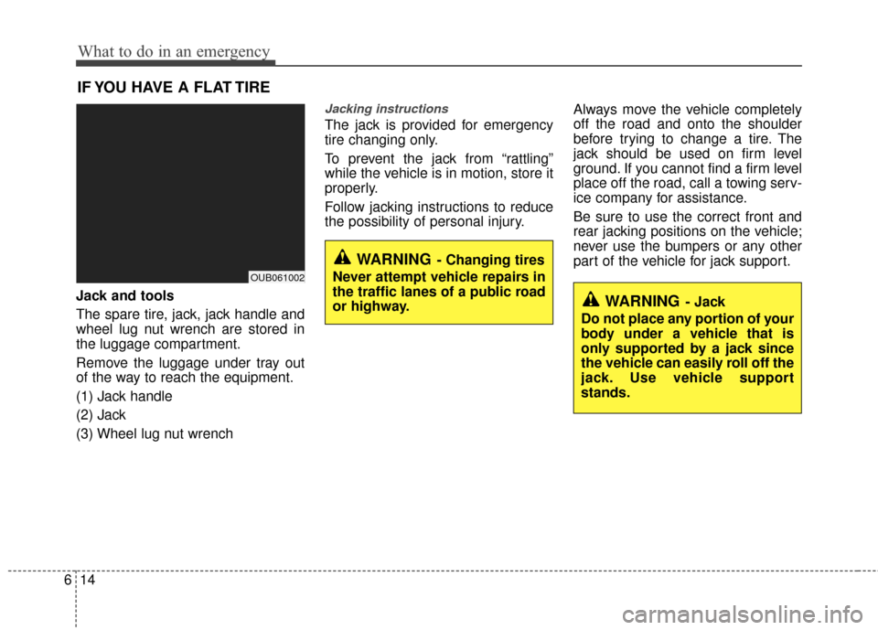 KIA Rio 2016 3.G Owners Manual What to do in an emergency
14
6
IF YOU HAVE A FLAT TIRE
Jack and tools
The spare tire, jack, jack handle and
wheel lug nut wrench are stored in
the luggage compartment.
Remove the luggage under tray o