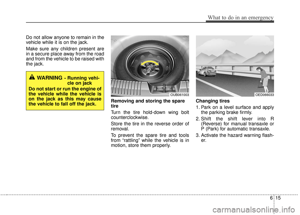 KIA Rio 2016 3.G Owners Manual 615
What to do in an emergency
Do not allow anyone to remain in the
vehicle while it is on the jack.
Make sure any children present are
in a secure place away from the road
and from the vehicle to be 