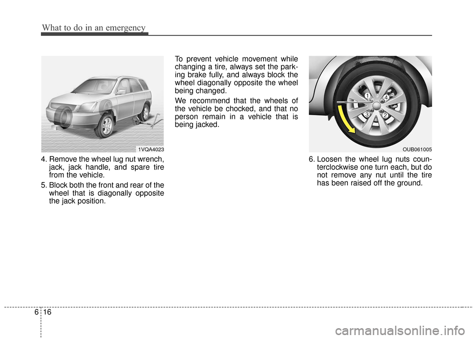 KIA Rio 2016 3.G Owners Manual What to do in an emergency
16
6
4. Remove the wheel lug nut wrench,
jack, jack handle, and spare tire
from the vehicle.
5. Block both the front and rear of the wheel that is diagonally opposite
the ja