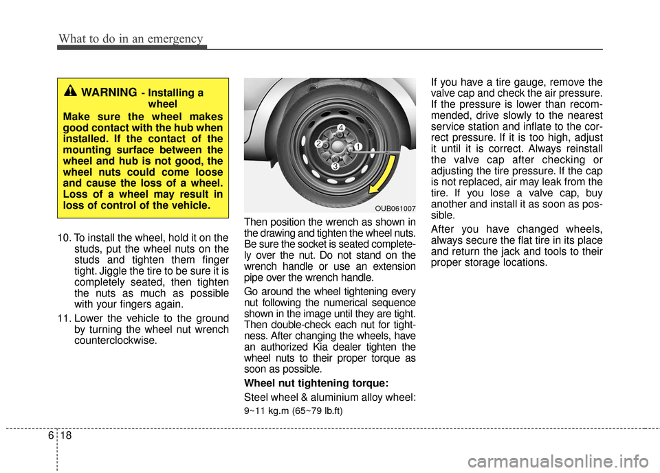 KIA Rio 2016 3.G Owners Manual What to do in an emergency
18
6
10. To install the wheel, hold it on the
studs, put the wheel nuts on the
studs and tighten them finger
tight. Jiggle the tire to be sure it is
completely seated, then 