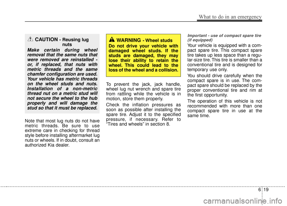 KIA Rio 2016 3.G Owners Manual 619
What to do in an emergency
Note that most lug nuts do not have
metric threads. Be sure to use
extreme care in checking for thread
style before installing aftermarket lug
nuts or wheels. If in doub