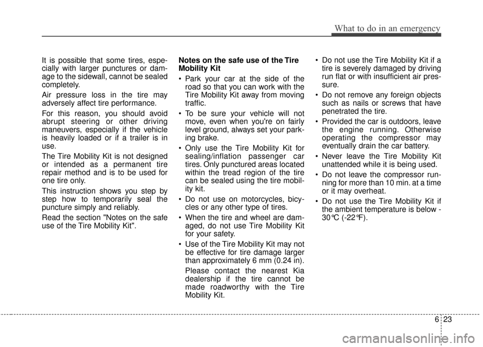 KIA Rio 2016 3.G Owners Manual 623
What to do in an emergency
It is possible that some tires, espe-
cially with larger punctures or dam-
age to the sidewall, cannot be sealed
completely.
Air pressure loss in the tire may
adversely 