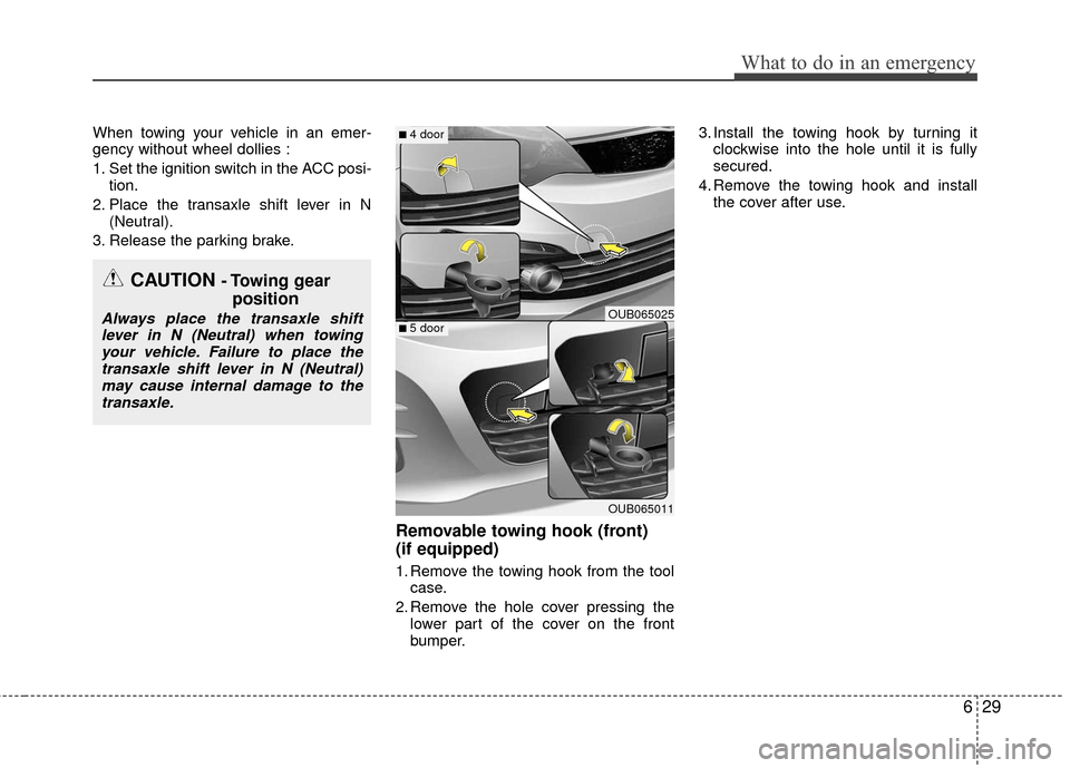 KIA Rio 2016 3.G Owners Manual 629
What to do in an emergency
When towing your vehicle in an emer-
gency without wheel dollies :
1. Set the ignition switch in the ACC posi-tion.
2. Place the transaxle shift lever in N (Neutral).
3. KIA Rio 2016 3.G Owners Manual 629
What to do in an emergency
When towing your vehicle in an emer-
gency without wheel dollies :
1. Set the ignition switch in the ACC posi-tion.
2. Place the transaxle shift lever in N (Neutral).
3.