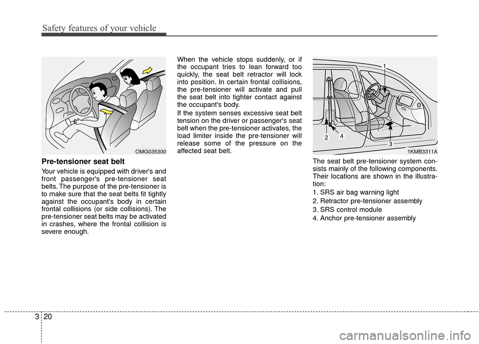 KIA Rio 2016 3.G Owners Guide Safety features of your vehicle
20
3
Pre-tensioner seat belt
Your vehicle is equipped with drivers and
front passengers pre-tensioner seat
belts. The purpose of the pre-tensioner is
to make sure tha