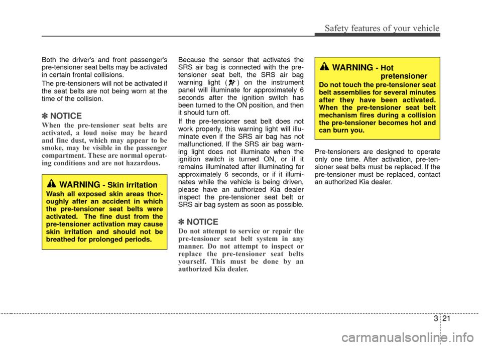 KIA Rio 2016 3.G Owners Manual 321
Safety features of your vehicle
Both the drivers and front passengers
pre-tensioner seat belts may be activated
in certain frontal collisions.
The pre-tensioners will not be activated if
the sea