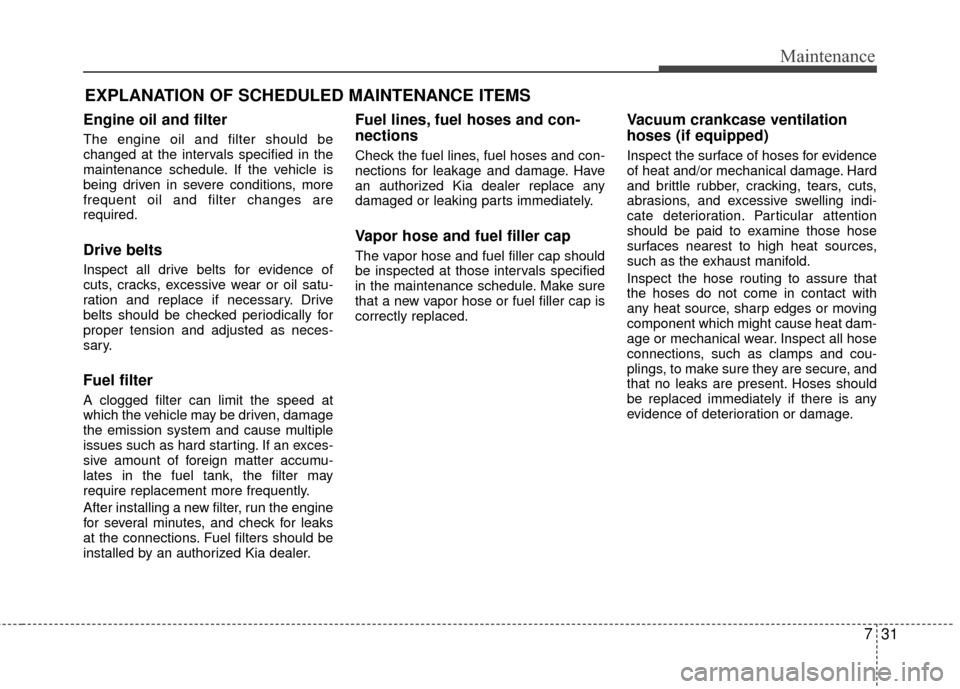 KIA Rio 2016 3.G Owners Manual 731
Maintenance
EXPLANATION OF SCHEDULED MAINTENANCE ITEMS
Engine oil and filter
The engine oil and filter should be
changed at the intervals specified in the
maintenance schedule. If the vehicle is
b KIA Rio 2016 3.G Owners Manual 731
Maintenance
EXPLANATION OF SCHEDULED MAINTENANCE ITEMS
Engine oil and filter
The engine oil and filter should be
changed at the intervals specified in the
maintenance schedule. If the vehicle is
b