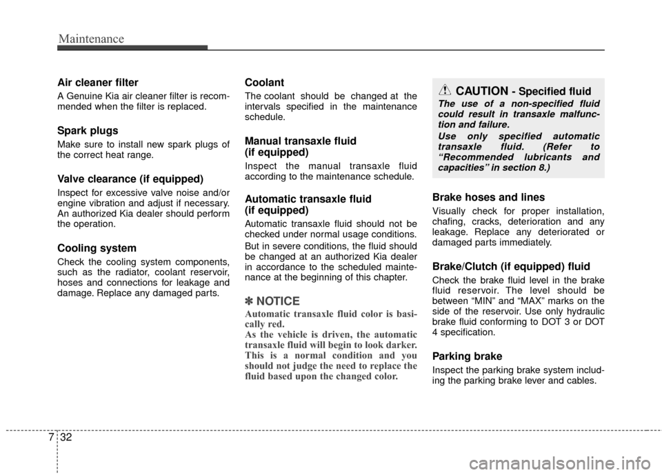 KIA Rio 2016 3.G Owners Manual Maintenance
32
7
Air cleaner filter
A Genuine Kia air cleaner filter is recom-
mended when the filter is replaced.
Spark plugs 
Make sure to install new spark plugs of
the correct heat range.
Valve cl