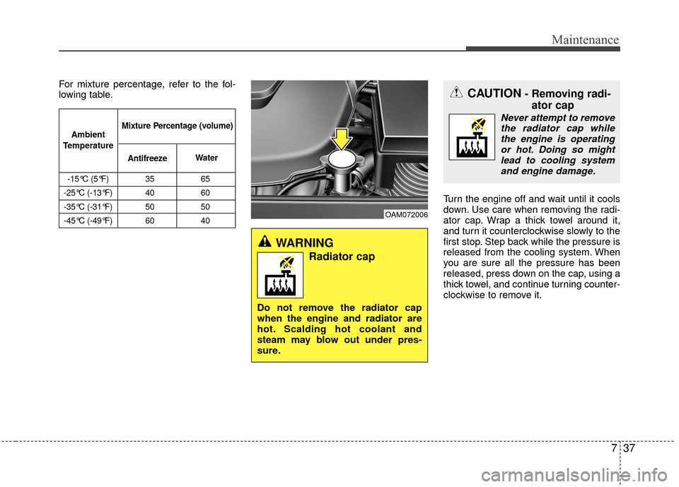 KIA Rio 2016 3.G Owners Manual 737
Maintenance
For mixture percentage, refer to the fol-
lowing table.Turn the engine off and wait until it cools
down. Use care when removing the radi-
ator cap. Wrap a thick towel around it,
and tu KIA Rio 2016 3.G Owners Manual 737
Maintenance
For mixture percentage, refer to the fol-
lowing table.Turn the engine off and wait until it cools
down. Use care when removing the radi-
ator cap. Wrap a thick towel around it,
and tu
