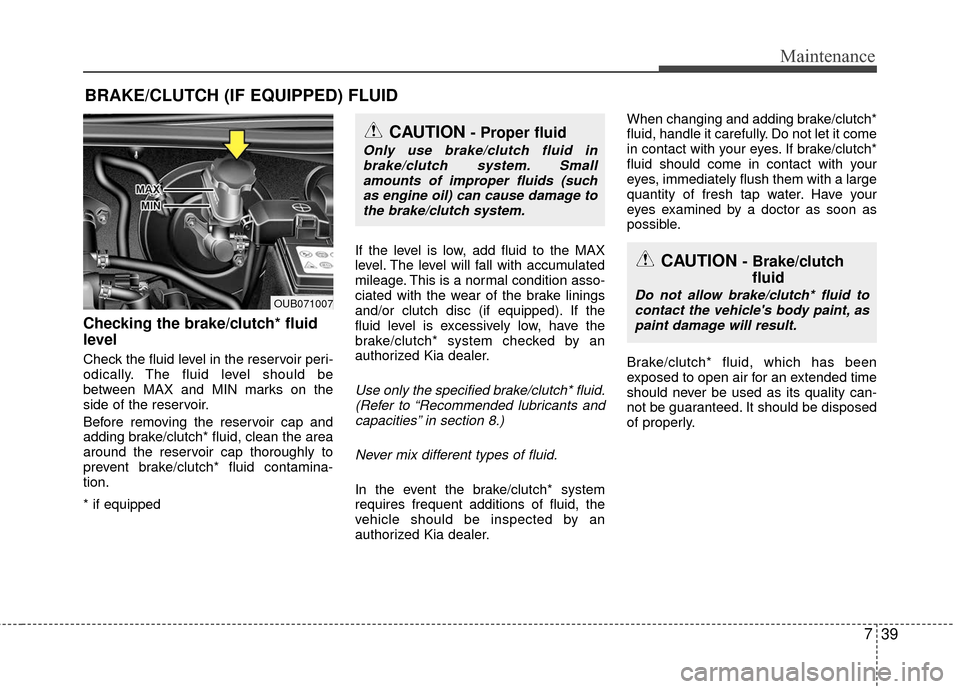 KIA Rio 2016 3.G Owners Manual 739
Maintenance
BRAKE/CLUTCH (IF EQUIPPED) FLUID
Checking the brake/clutch* fluid
level
Check the fluid level in the reservoir peri-
odically. The fluid level should be
between MAX and MIN marks on t KIA Rio 2016 3.G Owners Manual 739
Maintenance
BRAKE/CLUTCH (IF EQUIPPED) FLUID
Checking the brake/clutch* fluid
level
Check the fluid level in the reservoir peri-
odically. The fluid level should be
between MAX and MIN marks on t