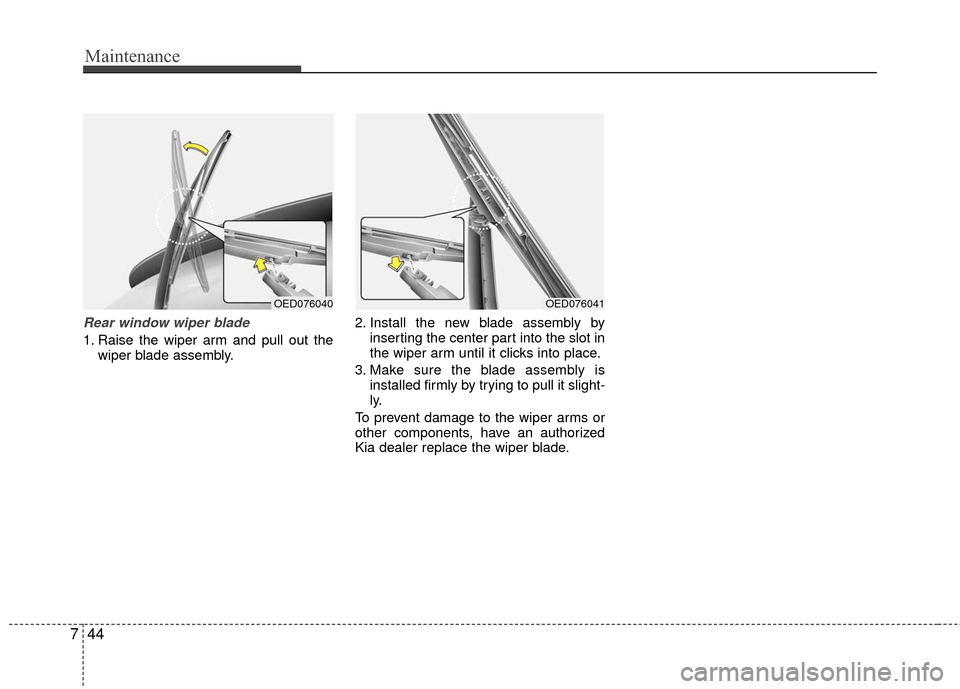 KIA Rio 2016 3.G Owners Manual Maintenance
44
7
Rear window wiper blade
1. Raise the wiper arm and pull out the
wiper blade assembly. 2. Install the new blade assembly by
inserting the center part into the slot in
the wiper arm un KIA Rio 2016 3.G Owners Manual Maintenance
44
7
Rear window wiper blade
1. Raise the wiper arm and pull out the
wiper blade assembly. 2. Install the new blade assembly by
inserting the center part into the slot in
the wiper arm un
