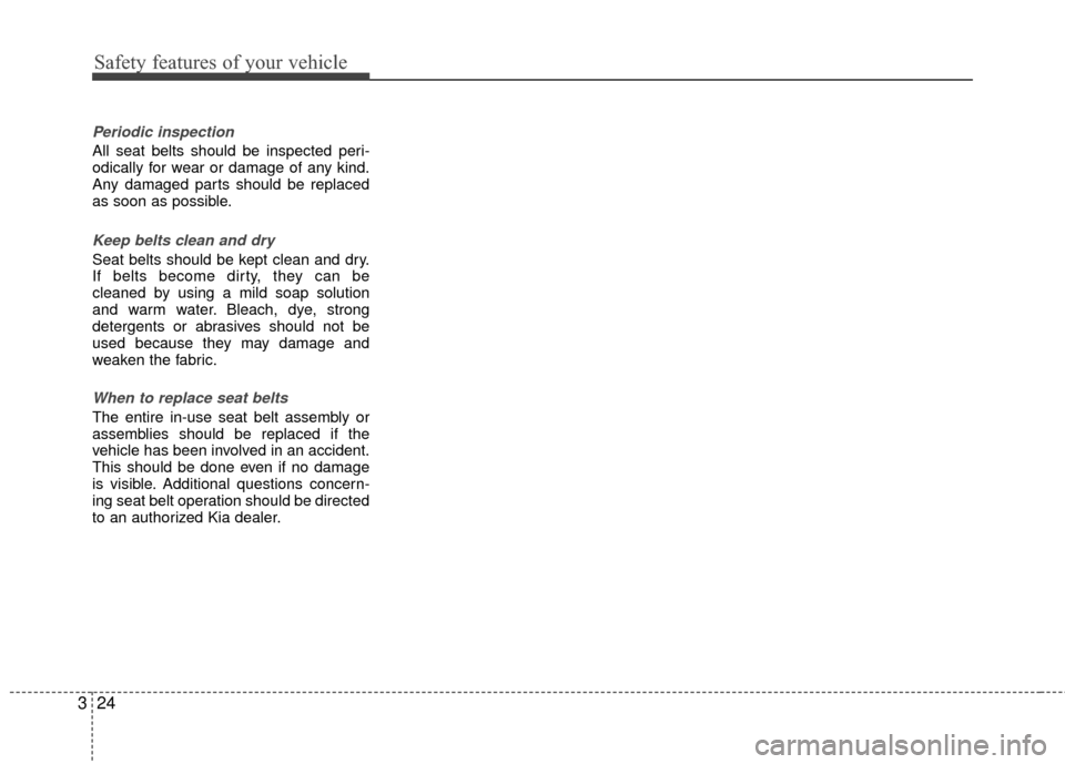 KIA Rio 2016 3.G Owners Guide Safety features of your vehicle
24
3
Periodic inspection
All seat belts should be inspected peri-
odically for wear or damage of any kind.
Any damaged parts should be replaced
as soon as possible.
Kee